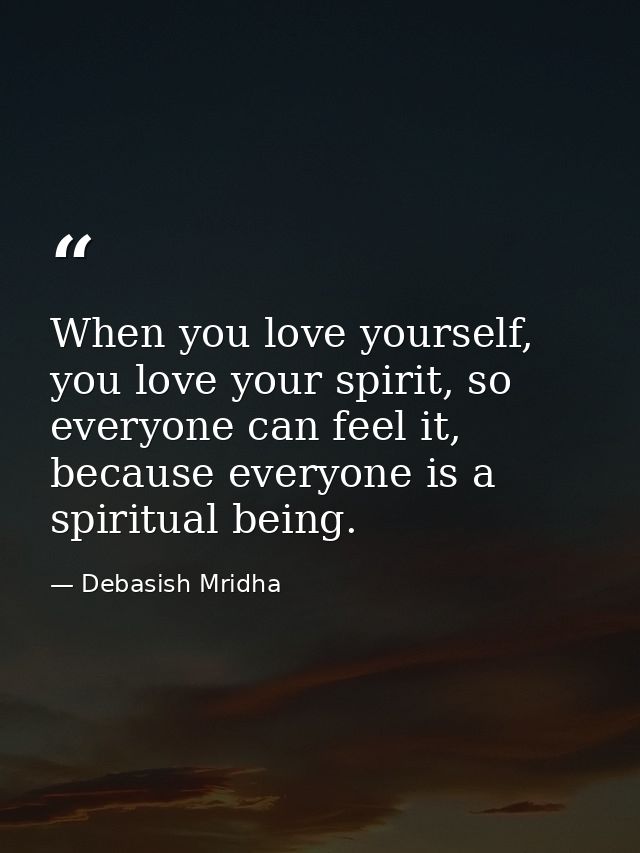 When you love yourself, you love your spirit, so everyone can feel it, because everyone is a spiritual being. — Debasish Mridha