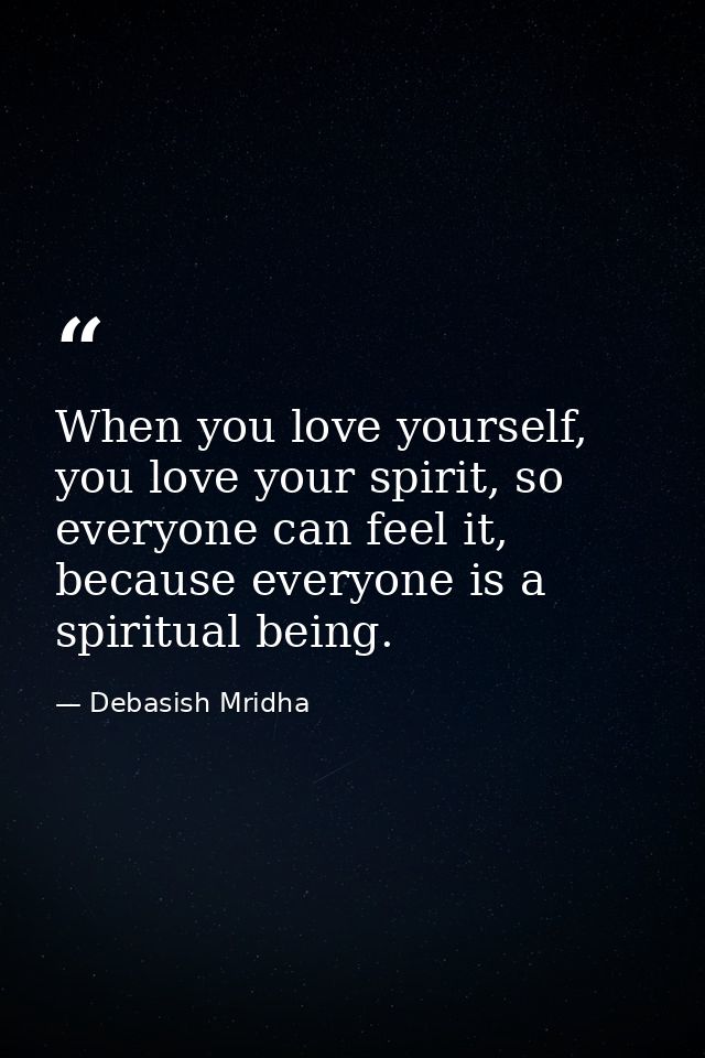 When you love yourself, you love your spirit, so everyone can feel it, because everyone is a spiritual being. — Debasish Mridha