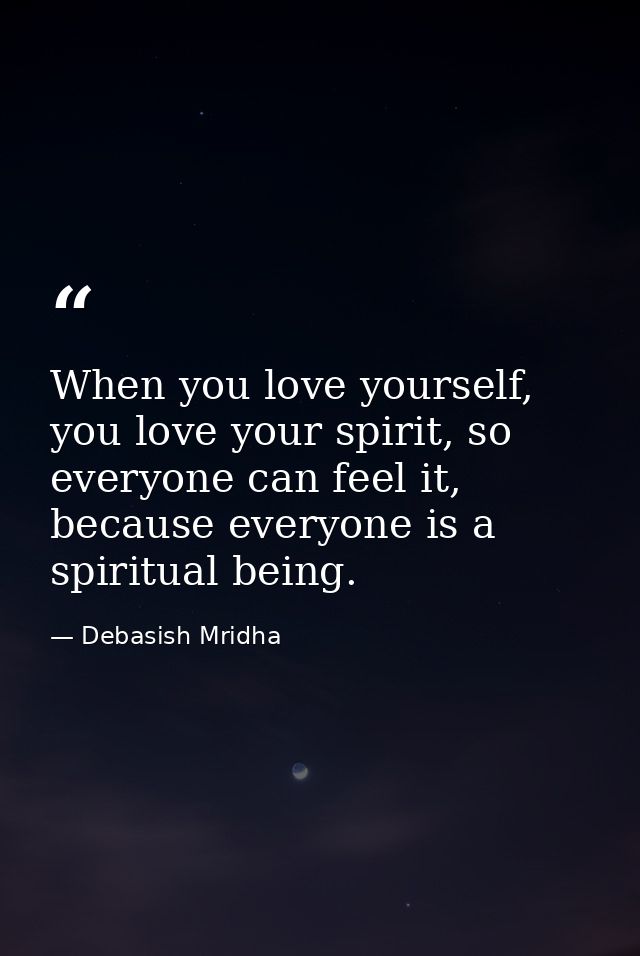 When you love yourself, you love your spirit, so everyone can feel it, because everyone is a spiritual being. — Debasish Mridha