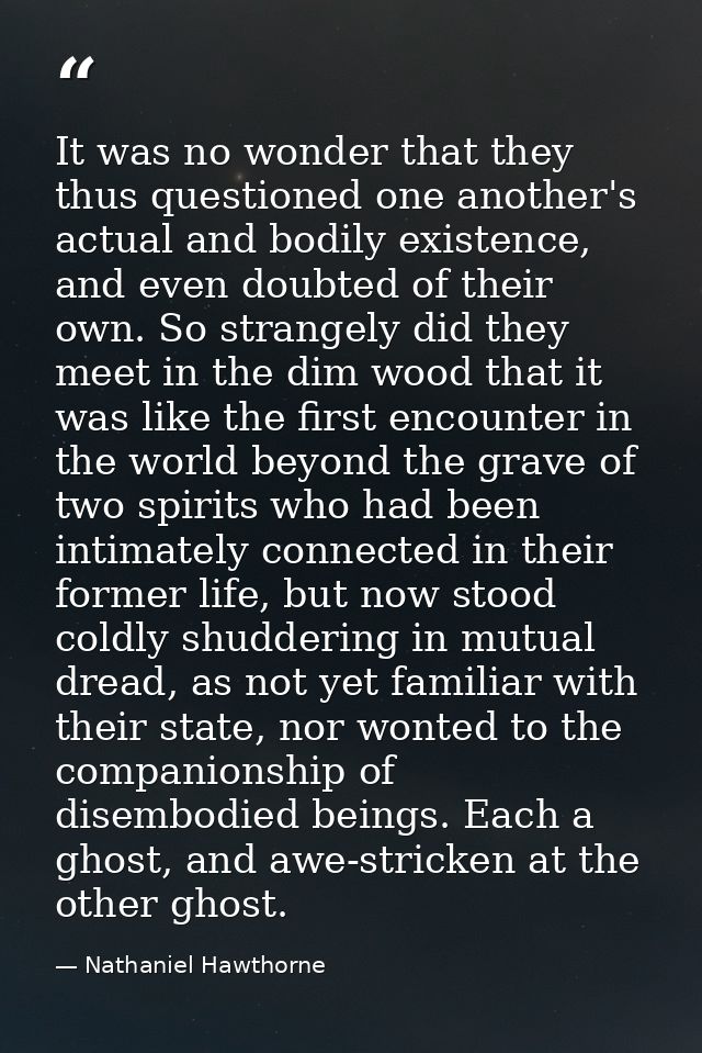 It was no wonder that they thus questioned one another's actual and bodily existence, and even doubted of their own. So  — Nathaniel Hawthorne