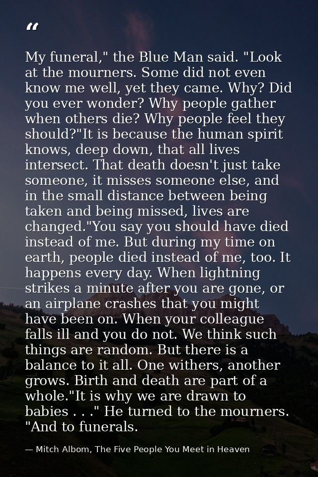My funeral," the Blue Man said. "Look at the mourners. Some did not even know me well, yet they came. Why? Did you ever  — Mitch Albom, The Five People You Meet in Heaven