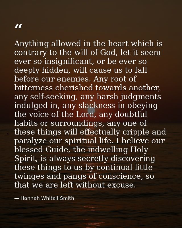 Anything allowed in the heart which is contrary to the will of God, let it seem ever so insignificant, or be ever so dee — Hannah Whitall Smith