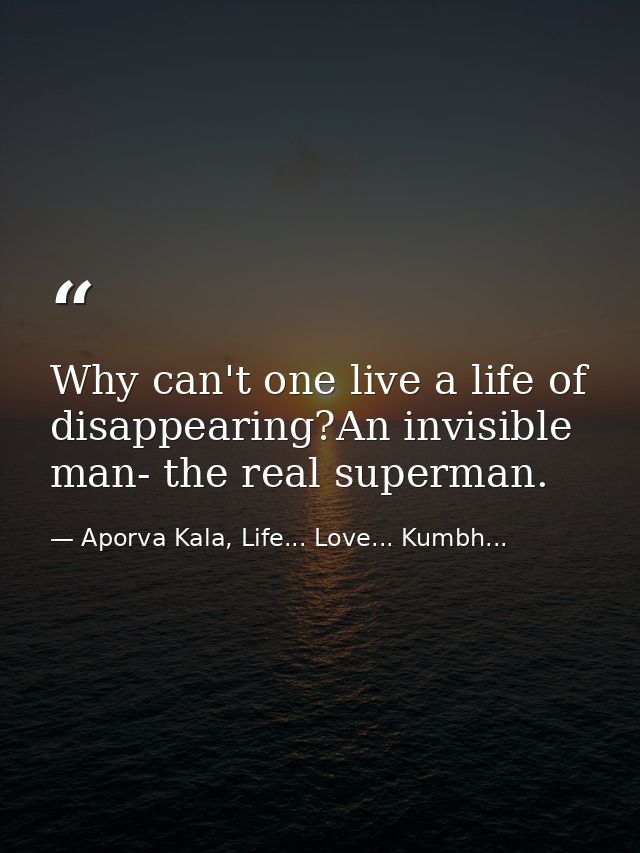 Why can't one live a life of disappearing?An invisible man- the real superman. — Aporva Kala, Life... Love... Kumbh...