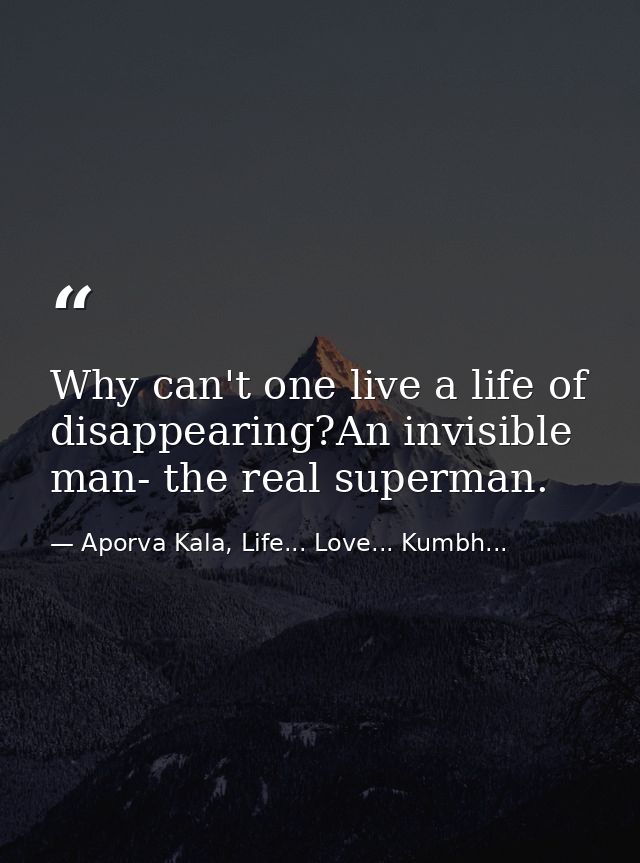 Why can't one live a life of disappearing?An invisible man- the real superman. — Aporva Kala, Life... Love... Kumbh...
