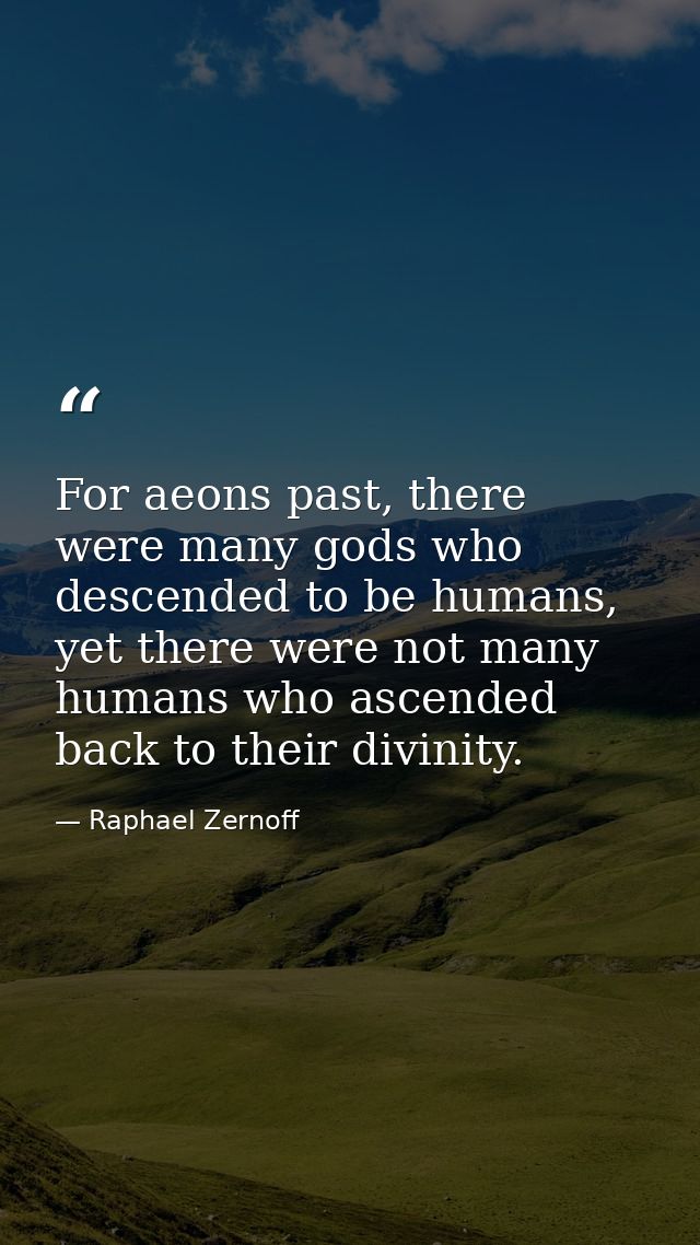 For aeons past, there were many gods who descended to be humans, yet there were not many humans who ascended back to the — Raphael Zernoff
