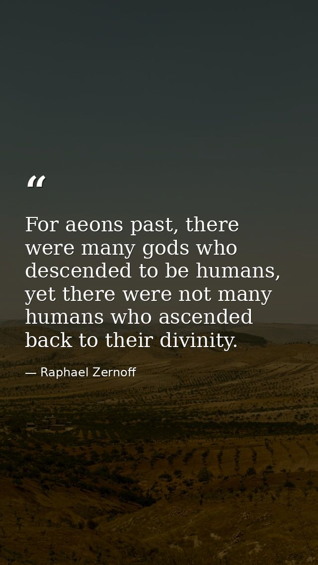 For aeons past, there were many gods who descended to be humans, yet there were not many humans who ascended back to the — Raphael Zernoff
