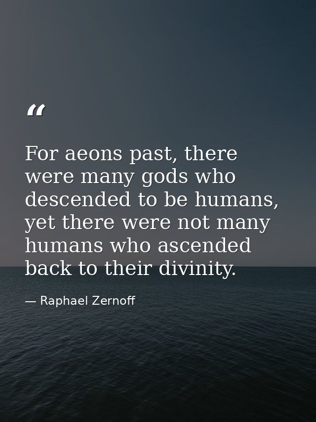 For aeons past, there were many gods who descended to be humans, yet there were not many humans who ascended back to the — Raphael Zernoff