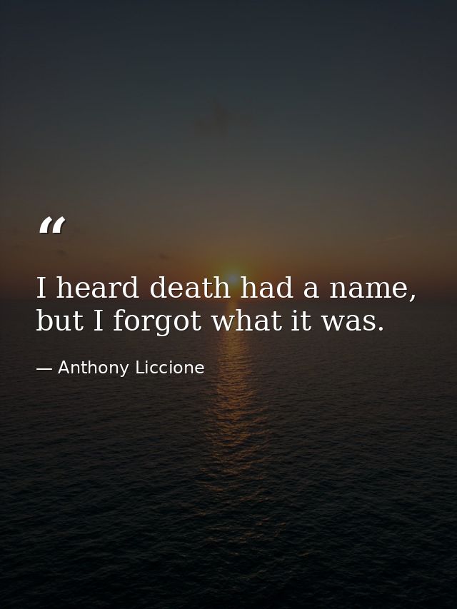 I heard death had a name, but I forgot what it was. — Anthony Liccione
