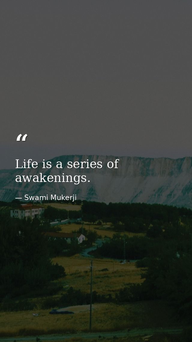 Life is a series of awakenings. — Swami Mukerji