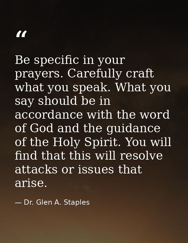 Be specific in your prayers. Carefully craft what you speak. What you say should be in accordance with the word of God a — Dr. Glen A. Staples