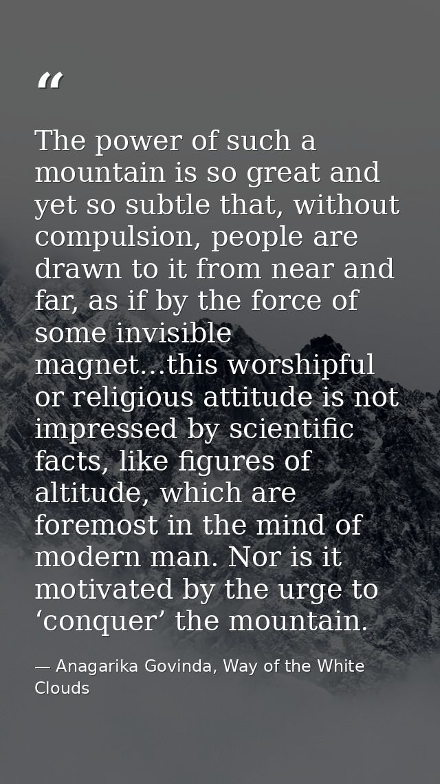 The power of such a mountain is so great and yet so subtle that, without compulsion, people are drawn to it from near an — Anagarika Govinda, Way of the White Clouds
