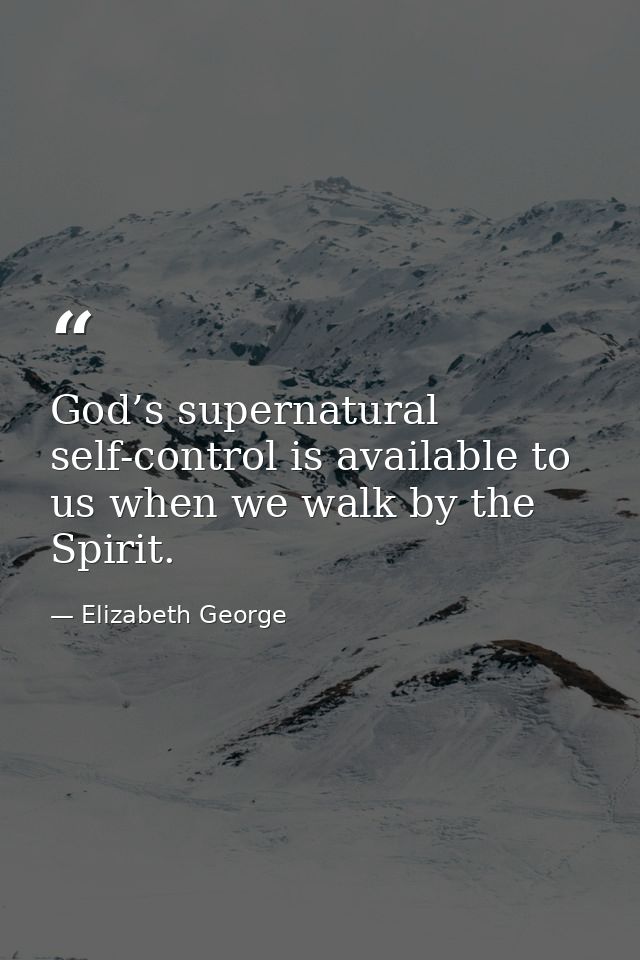 God’s supernatural self-control is available to us when we walk by the Spirit. — Elizabeth George