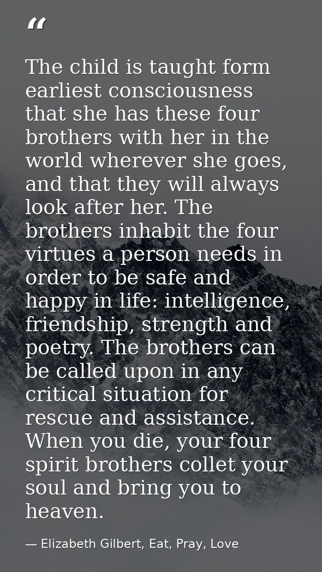 The child is taught form earliest consciousness that she has these four brothers with her in the world wherever she goes — Elizabeth Gilbert, Eat, Pray, Love