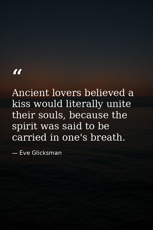 Ancient lovers believed a kiss would literally unite their souls, because the spirit was said to be carried in one's bre — Eve Glicksman