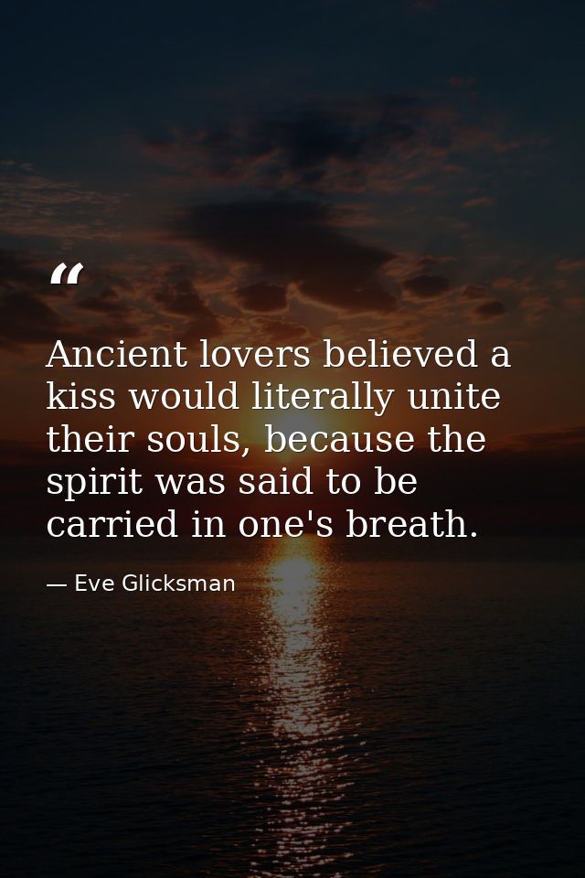 Ancient lovers believed a kiss would literally unite their souls, because the spirit was said to be carried in one's bre — Eve Glicksman