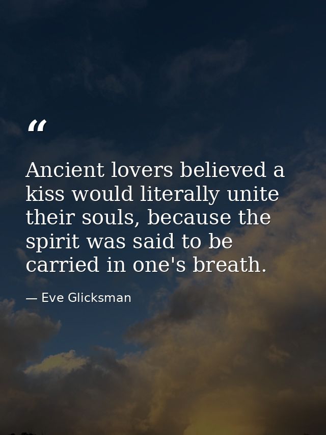 Ancient lovers believed a kiss would literally unite their souls, because the spirit was said to be carried in one's bre — Eve Glicksman