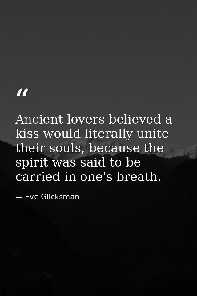 Ancient lovers believed a kiss would literally unite their souls, because the spirit was said to be carried in one's bre — Eve Glicksman