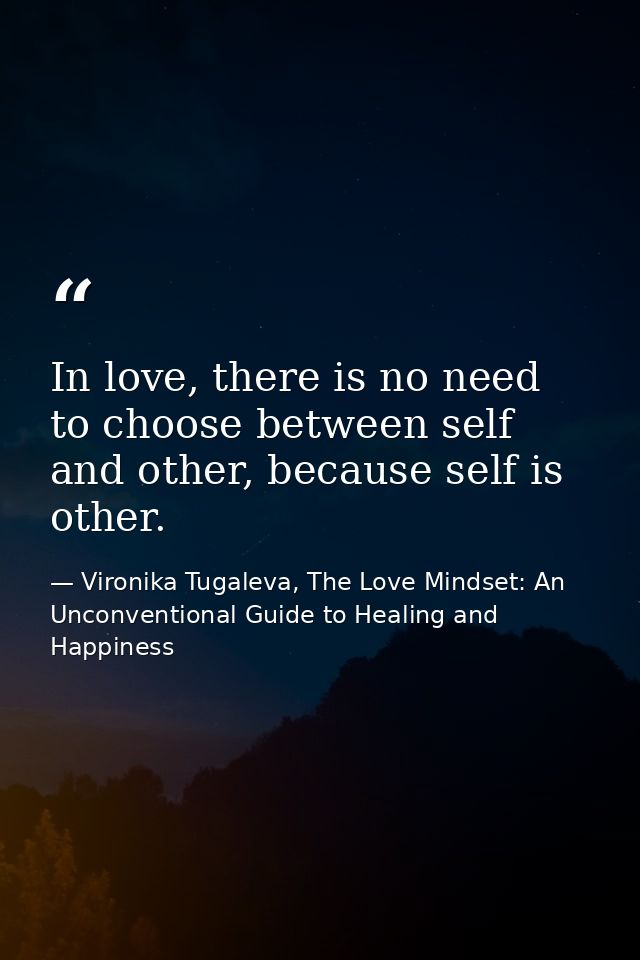 In love, there is no need to choose between self and other, because self is other. — Vironika Tugaleva, The Love Mindset: An Unconventional Guide to Healing and Happiness