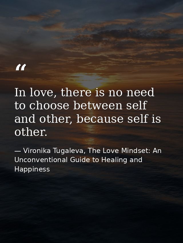 In love, there is no need to choose between self and other, because self is other. — Vironika Tugaleva, The Love Mindset: An Unconventional Guide to Healing and Happiness