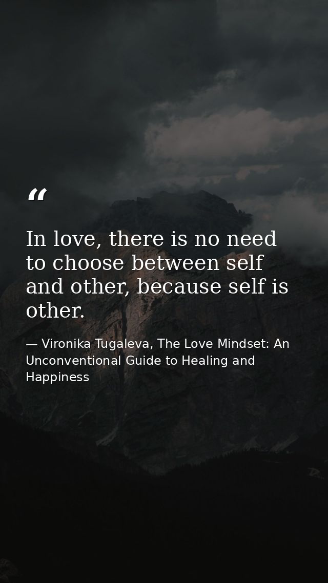 In love, there is no need to choose between self and other, because self is other. — Vironika Tugaleva, The Love Mindset: An Unconventional Guide to Healing and Happiness