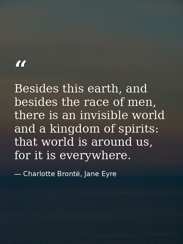 Besides this earth, and besides the race of men, there is an invisible world and a kingdom of spirits: that world is aro — Charlotte Brontë, Jane Eyre