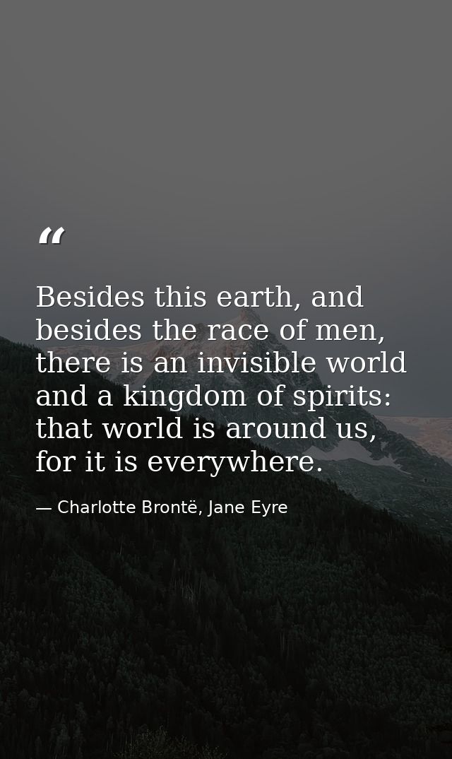 Besides this earth, and besides the race of men, there is an invisible world and a kingdom of spirits: that world is aro — Charlotte Brontë, Jane Eyre