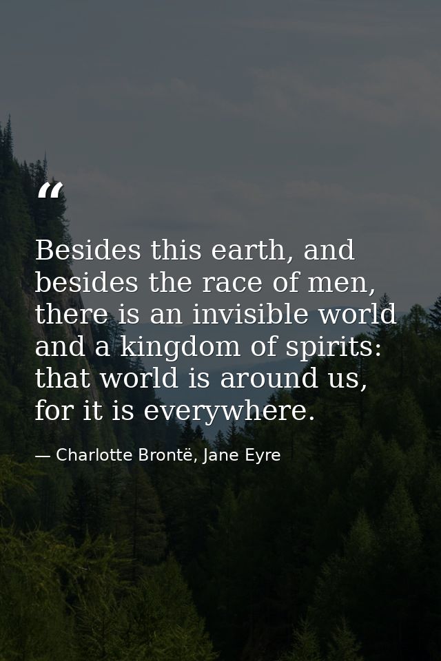 Besides this earth, and besides the race of men, there is an invisible world and a kingdom of spirits: that world is aro — Charlotte Brontë, Jane Eyre