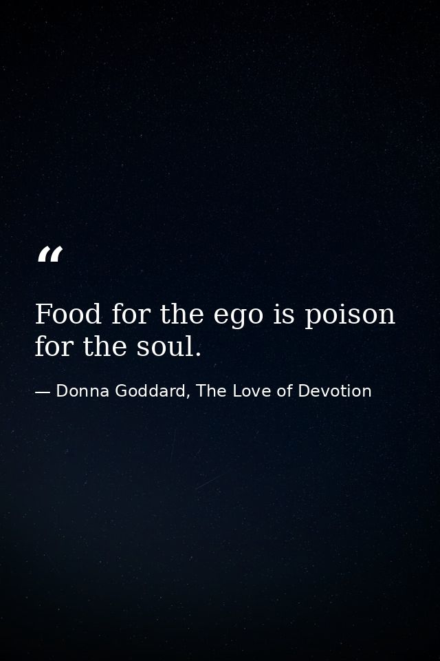 Food for the ego is poison for the soul. — Donna Goddard, The Love of Devotion