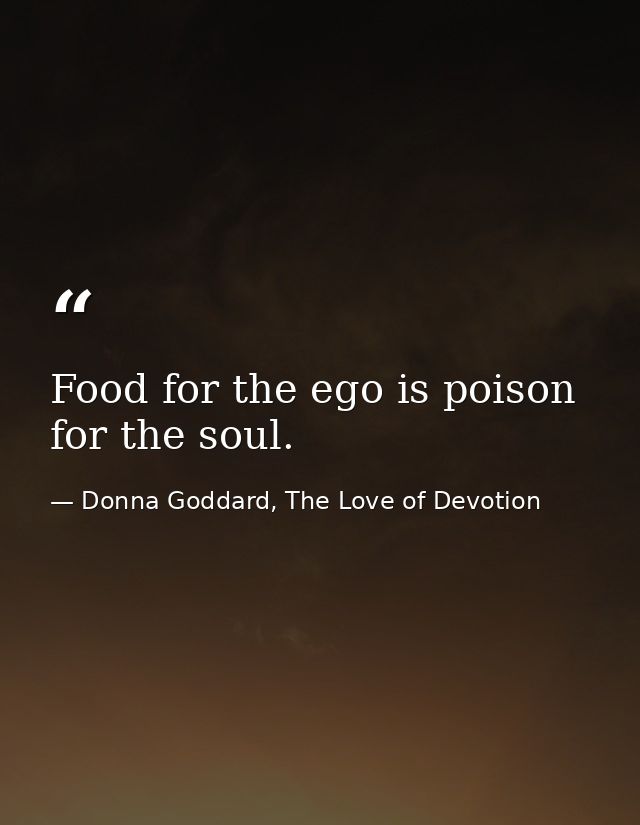 Food for the ego is poison for the soul. — Donna Goddard, The Love of Devotion