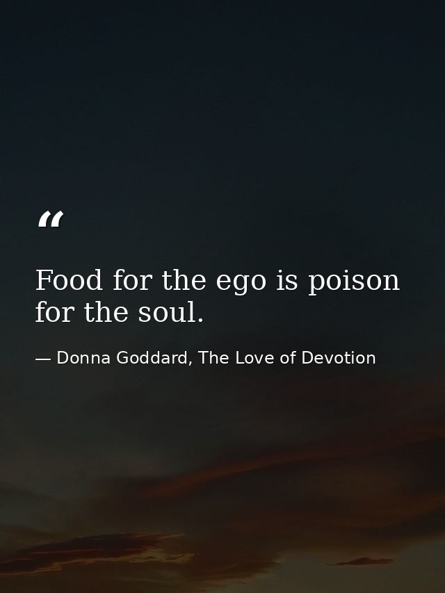 Food for the ego is poison for the soul. — Donna Goddard, The Love of Devotion