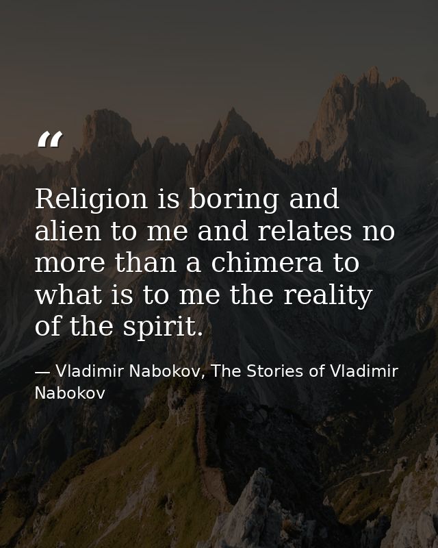 Religion is boring and alien to me and relates no more than a chimera to what is to me the reality of the spirit. — Vladimir Nabokov, The Stories of Vladimir Nabokov