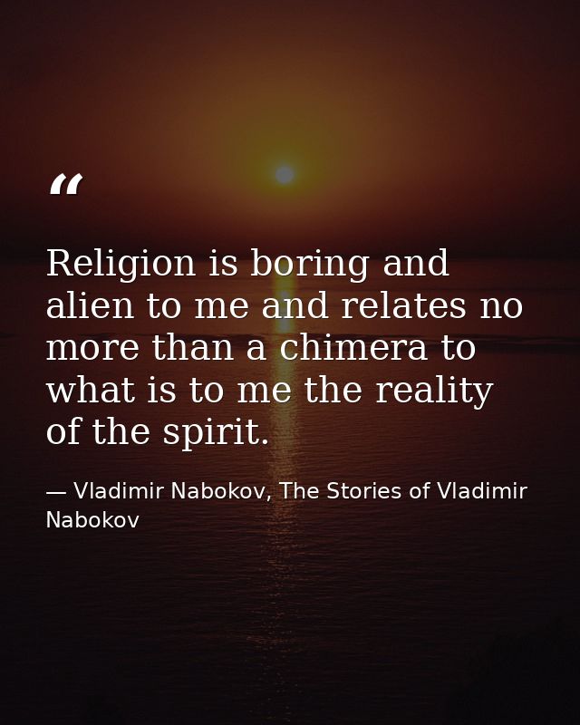Religion is boring and alien to me and relates no more than a chimera to what is to me the reality of the spirit. — Vladimir Nabokov, The Stories of Vladimir Nabokov