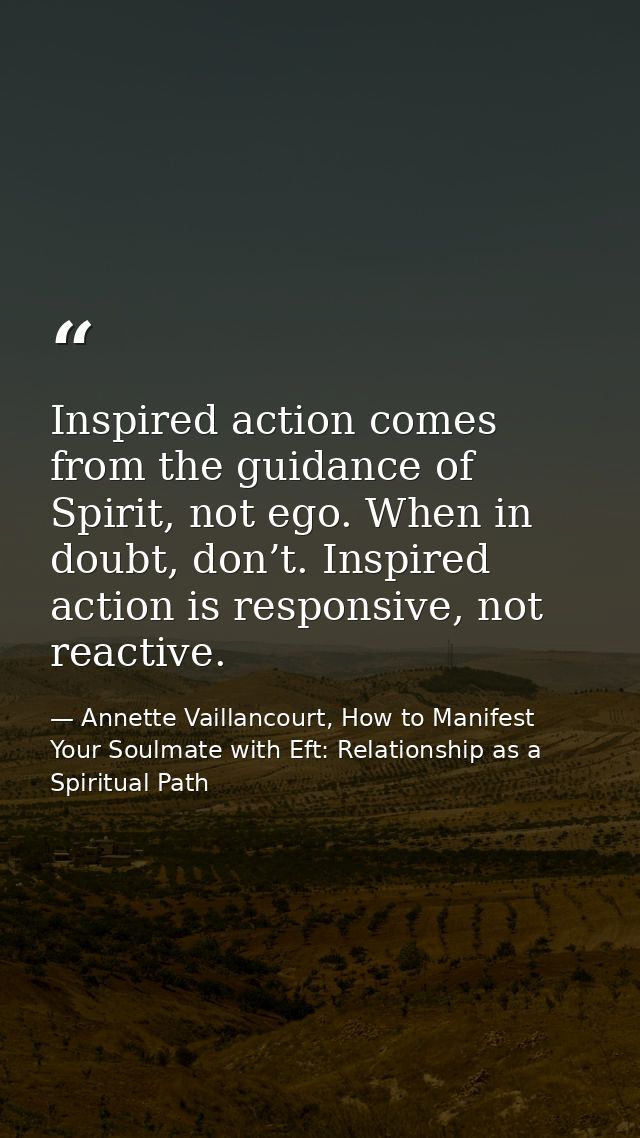 Inspired action comes from the guidance of Spirit, not ego. When in doubt, don’t. Inspired action is responsive, not rea — Annette Vaillancourt, How to Manifest Your Soulmate with Eft: Relationship as a Spiritual Path