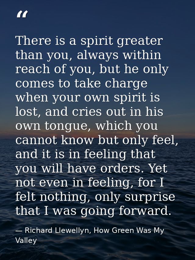 There is a spirit greater than you, always within reach of you, but he only comes to take charge when your own spirit is — Richard Llewellyn, How Green Was My Valley
