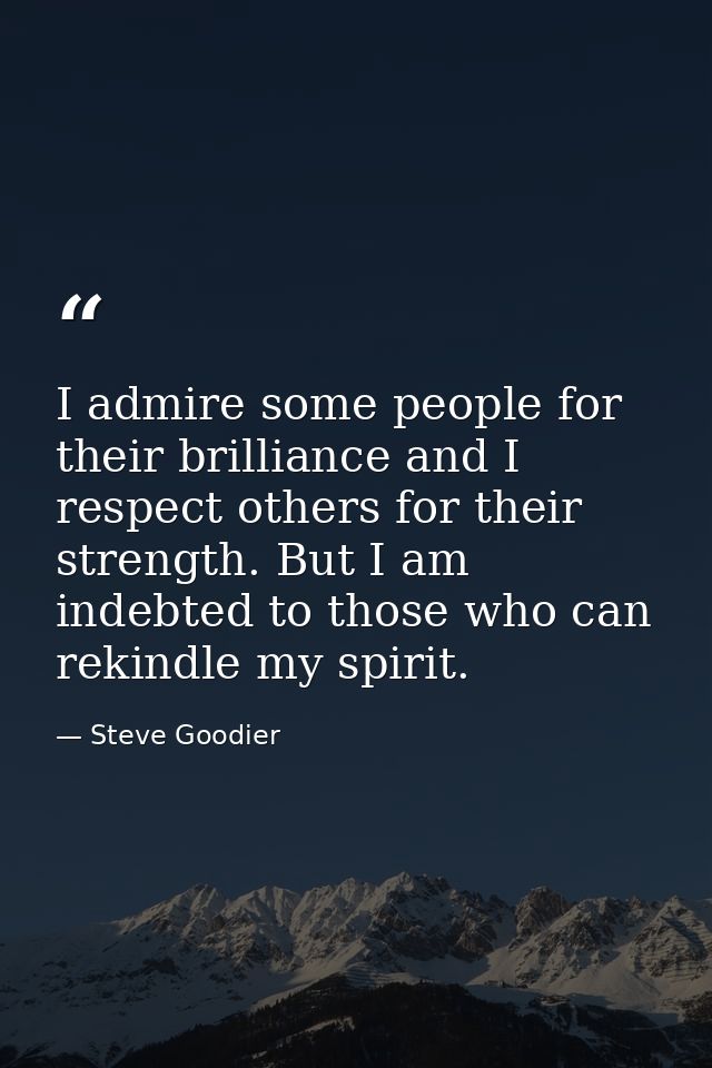 I admire some people for their brilliance and I respect others for their strength. But I am indebted to those who can re — Steve Goodier