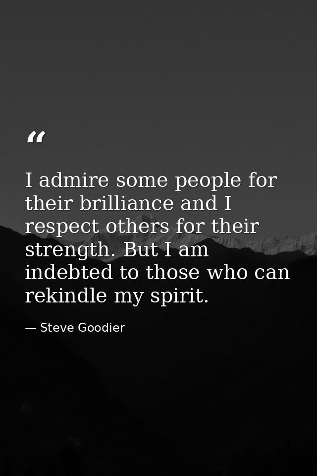 I admire some people for their brilliance and I respect others for their strength. But I am indebted to those who can re — Steve Goodier