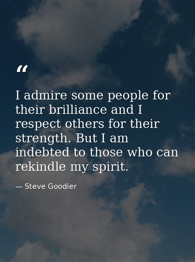 I admire some people for their brilliance and I respect others for their strength. But I am indebted to those who can re — Steve Goodier