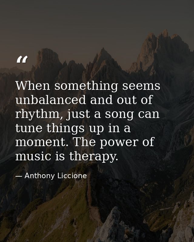 When something seems unbalanced and out of rhythm, just a song can tune things up in a moment. The power of music is the — Anthony Liccione