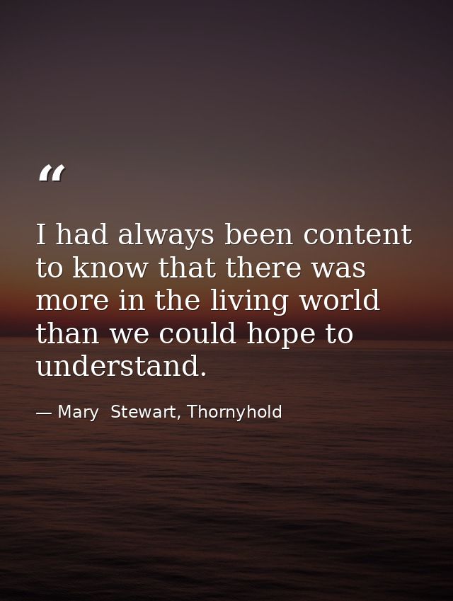I had always been content to know that there was more in the living world than we could hope to understand. — Mary  Stewart, Thornyhold
