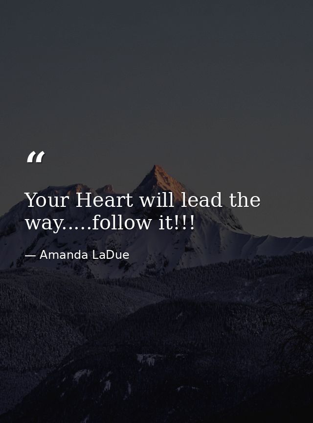Your Heart will lead the way.....follow it!!! — Amanda LaDue