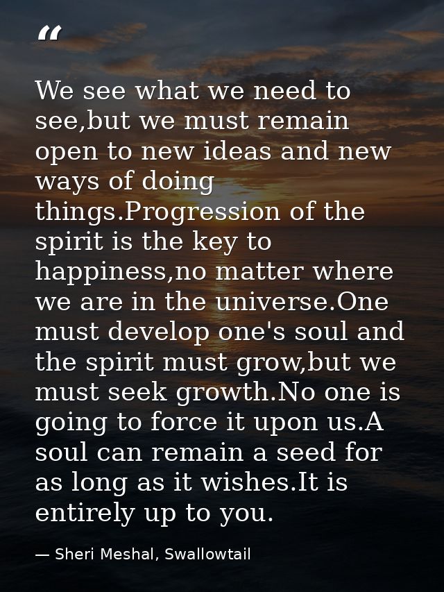 We see what we need to see,but we must remain open to new ideas and new ways of doing things.Progression of the spirit i — Sheri Meshal, Swallowtail