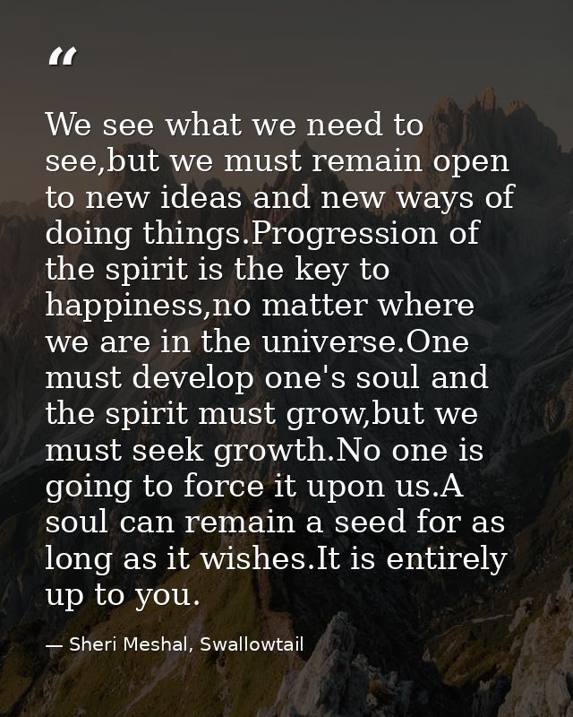 We see what we need to see,but we must remain open to new ideas and new ways of doing things.Progression of the spirit i — Sheri Meshal, Swallowtail