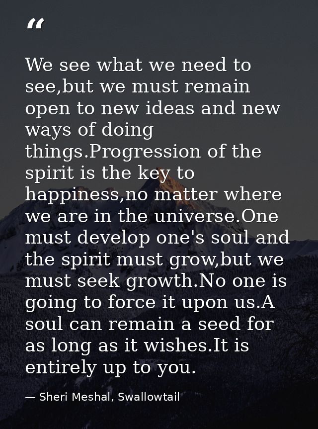 We see what we need to see,but we must remain open to new ideas and new ways of doing things.Progression of the spirit i — Sheri Meshal, Swallowtail