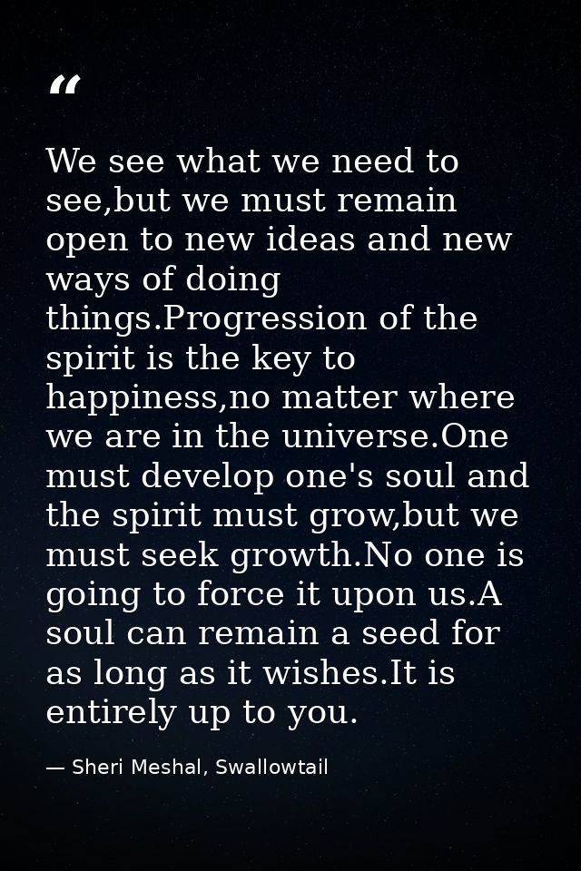 We see what we need to see,but we must remain open to new ideas and new ways of doing things.Progression of the spirit i — Sheri Meshal, Swallowtail
