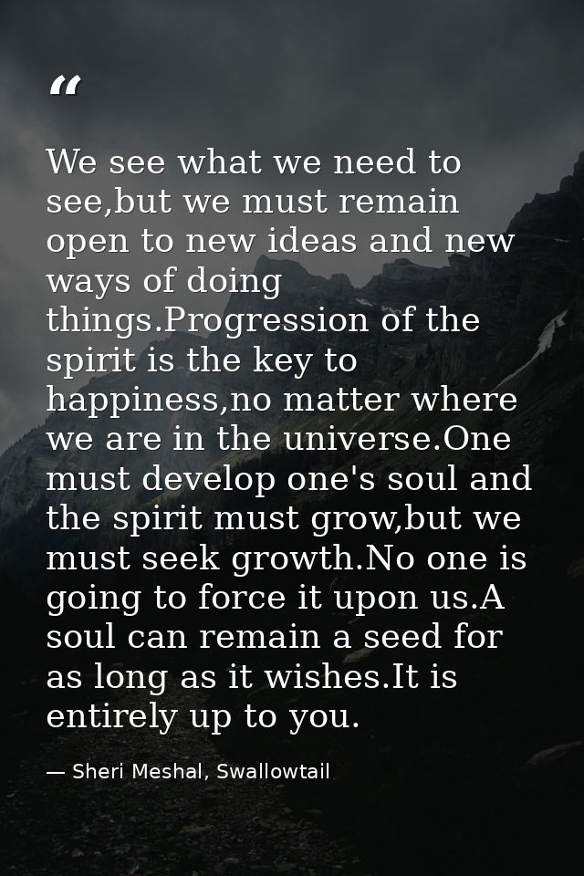 We see what we need to see,but we must remain open to new ideas and new ways of doing things.Progression of the spirit i — Sheri Meshal, Swallowtail