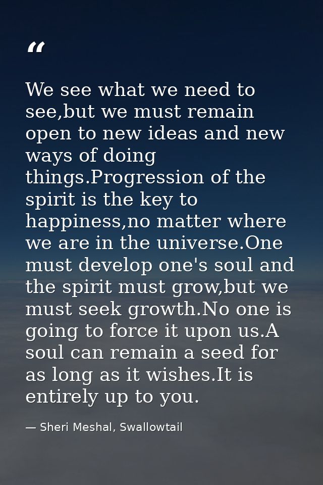 We see what we need to see,but we must remain open to new ideas and new ways of doing things.Progression of the spirit i — Sheri Meshal, Swallowtail