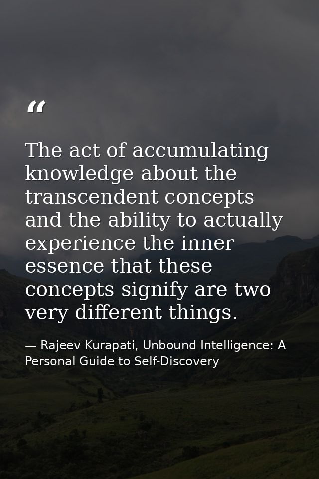 The act of accumulating knowledge about the transcendent concepts and the ability to actually experience the inner essen — Rajeev Kurapati, Unbound Intelligence: A Personal Guide to Self-Discovery