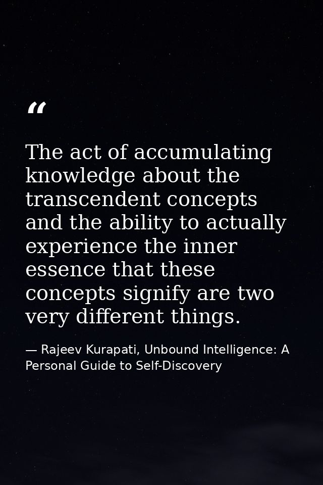 The act of accumulating knowledge about the transcendent concepts and the ability to actually experience the inner essen — Rajeev Kurapati, Unbound Intelligence: A Personal Guide to Self-Discovery