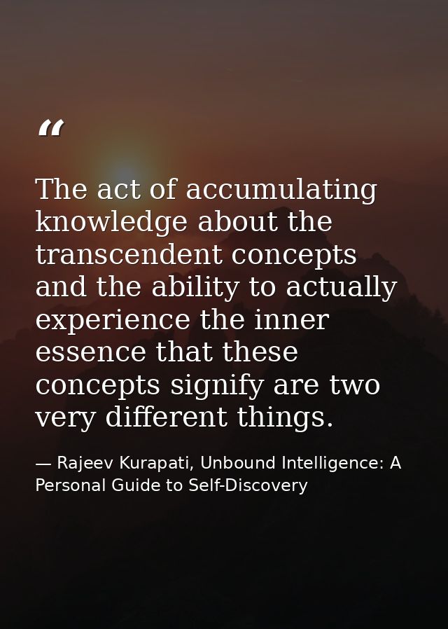 The act of accumulating knowledge about the transcendent concepts and the ability to actually experience the inner essen — Rajeev Kurapati, Unbound Intelligence: A Personal Guide to Self-Discovery