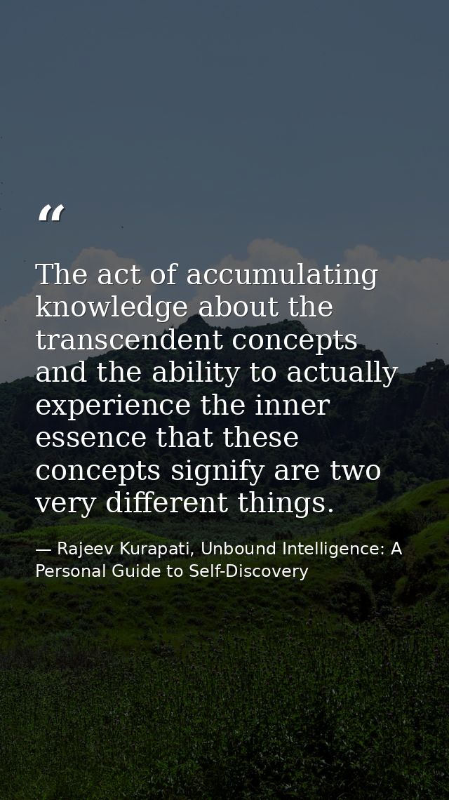 The act of accumulating knowledge about the transcendent concepts and the ability to actually experience the inner essen — Rajeev Kurapati, Unbound Intelligence: A Personal Guide to Self-Discovery
